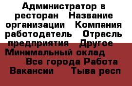 Администратор в ресторан › Название организации ­ Компания-работодатель › Отрасль предприятия ­ Другое › Минимальный оклад ­ 20 000 - Все города Работа » Вакансии   . Тыва респ.